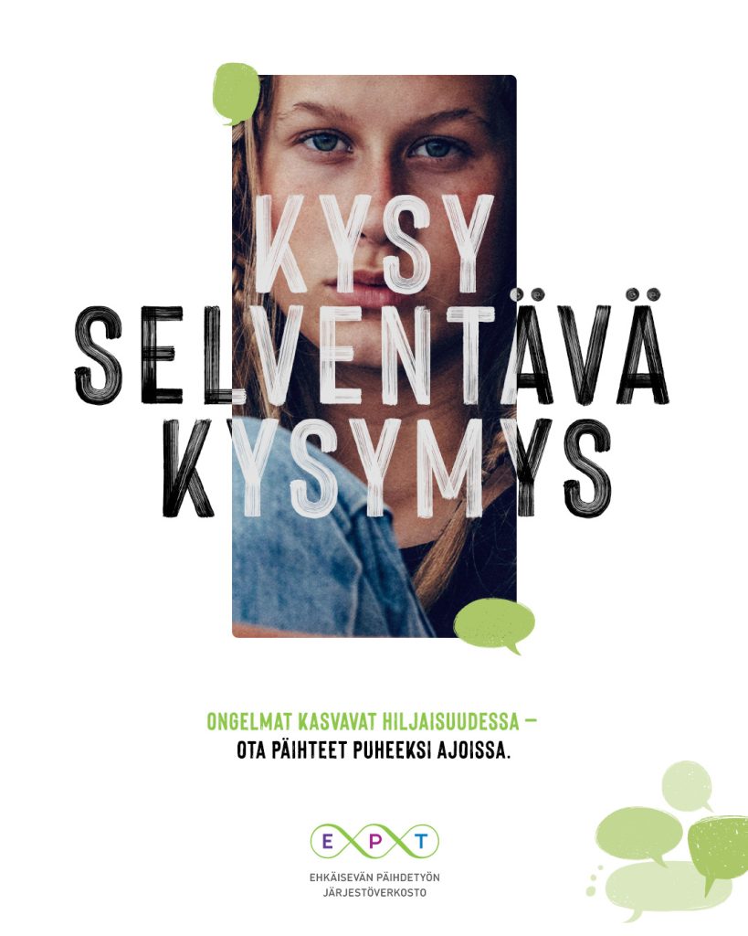 Kuvassa teksti kysy selventävä kysymys, ongelmat kasvavat hiljaisuudessa, ota päihteet puheeksi ajoissa. Taustalla rintakuva nuoresta naisesta.