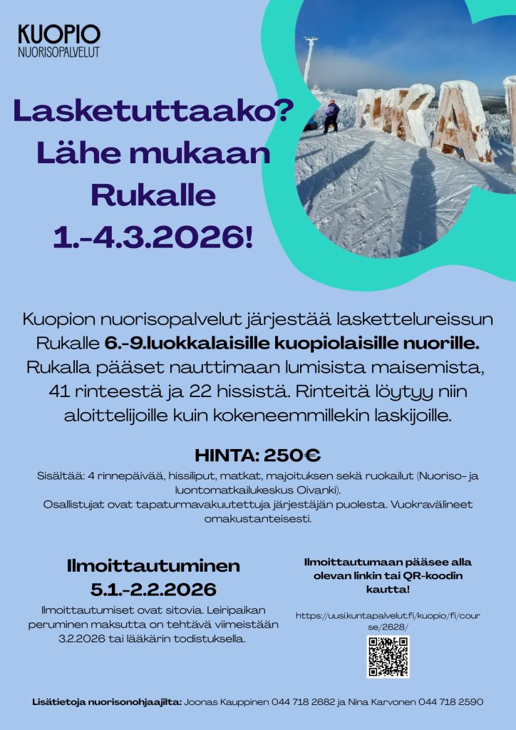 Vaaleansinisellä taustalla oleva mainosjuliste Kuopion nuorisopalveluilta. Yläosassa teksti: "Lasketuttaako? Lähe mukaan Rukalle 1.–4.3.2026!" Tekstin vieressä kuva lumisesta maisemasta, jossa näkyy suuria jääkirjaimia ja laskettelija. Julisteessa kerrotaan, että Kuopion nuorisopalvelut järjestää laskettelureissun Rukalle 6.–9.-luokkalaisille kuopiolaisille nuorille. Rukalla on 41 rinnettä ja 22 hissiä, sopivia sekä aloittelijoille että kokeneille laskijoille. Hinta: 250 € (sisältää 4 rinnelippua, hissiliput, matkat, majoituksen sekä ruokailut). Osallistujat vastaavat omasta vakuutuksesta ja varusteista. Ilmoittautuminen: 5.1.–2.2.2026. Ilmoittautumislinkki ja QR-koodi julisteessa. Lisätietoja antavat Joonas Kauppinen ja Nina Karvonen, yhteystiedot julisteen alareunassa.