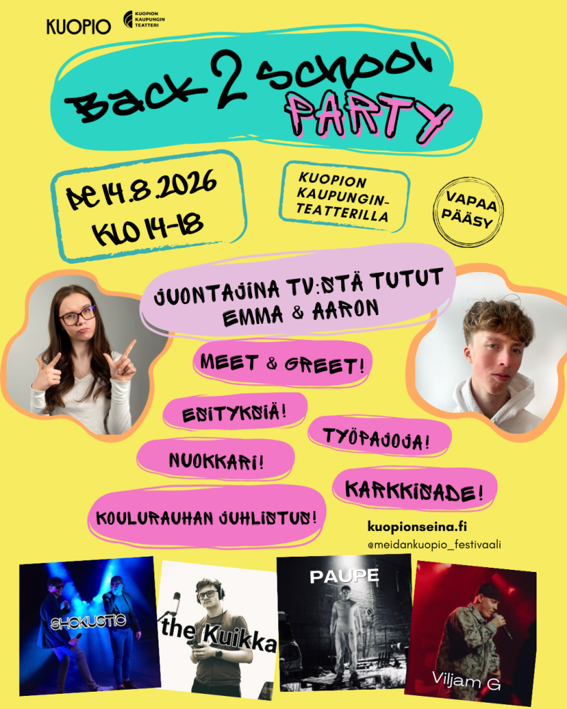Back 2 School-tapahtuman mainos. Pe 14.8.2026 klo 14-18, Kuopion kaupunginteatterilla. Juontajina TV.stä tutut Emma ja Aaron. Luvassa Meet & Greet, esityksiä, työpajoja, nuokkari, karkkisade ja koulurauhan juhlistus. Esiintymässä Shokustic, The Kuikka, Paupe ja Viljam G. Vapaa pääsy. kuopionseina.fi. @meidankuopio_festivaali.